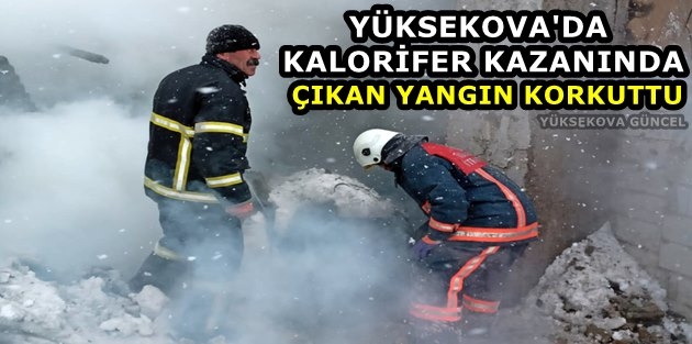 Yüksekova'da Kalorifer Kazanında Çıkan Yangın Korkuttu