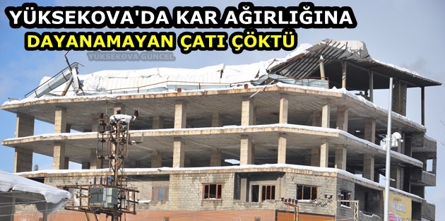 Yüksekova'da Kar Ağırlığına Dayanamayan Çatı Çöktü