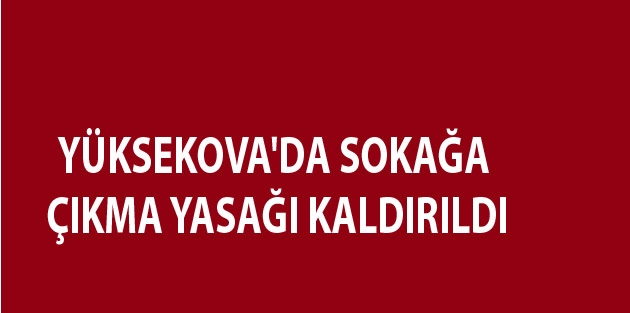 Yüksekova'da sokağa çıkma yasağı kaldırıldı