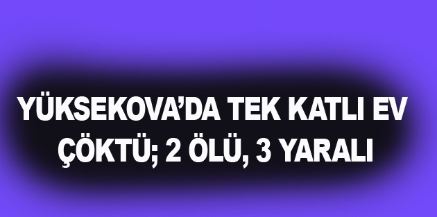 Yüksekova'da tek katlı ev çöktü; 2 ölü