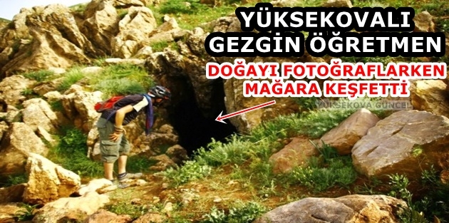 Yüksekovalı Gezgin Öğretmen Doğayı fotoğraflarken mağara keşfetti