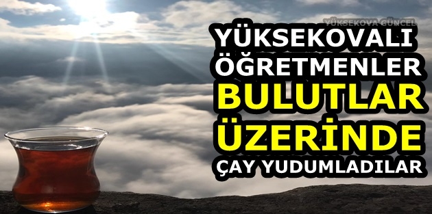 Yüksekovalı Öğretmenler Bulutlar Üzerinde Çay Yudumladılar