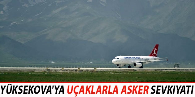 Yüksekova'ya uçaklarla asker sevkıyatı