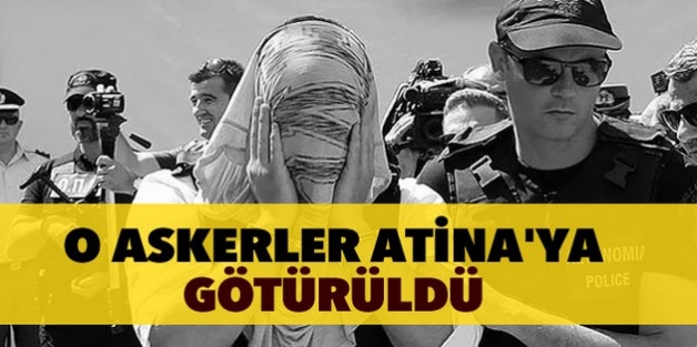 Yunanistan’a kaçan askerler Atina’ya götürüldü